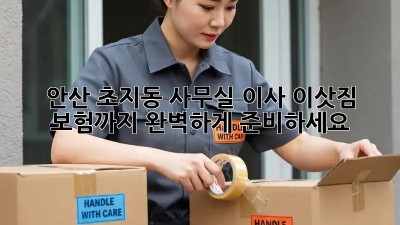 안산 초지동 사무실 이사? 이삿짐 보험까지 완벽하게 준비하세요!